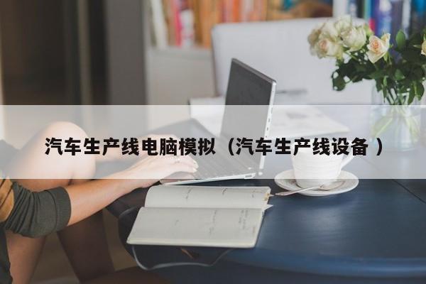 汽车生产线电脑模拟（汽车生产线设备 ）