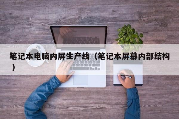 笔记本电脑内屏生产线（笔记本屏幕内部结构 ）