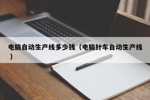 电脑自动生产线多少钱（电脑针车自动生产线 ）